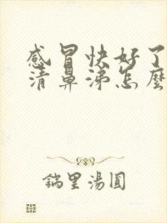 感冒快好了又流清鼻涕怎么回事