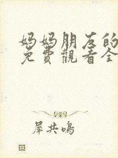 妈妈朋友的儿子免费观看全集