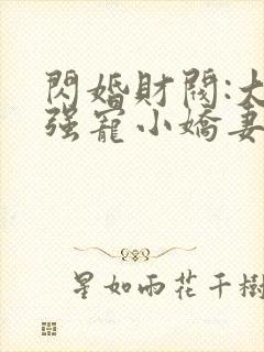 闪婚财阀:大叔强宠小娇妻哪里看