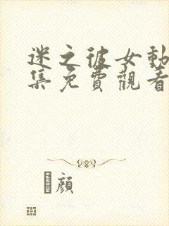 迷之彼女动漫全集免费观看