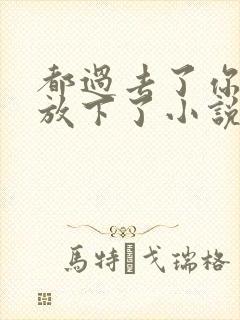 都过去了你也该放下了小说免费阅读封面