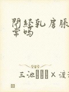 闭经乳房胀痛正常吗