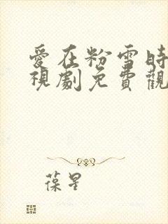 爱在粉雪时光电视剧免费观看完整版