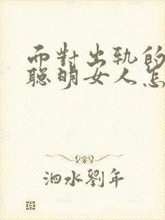 面对出轨的老公聪明女人怎么做