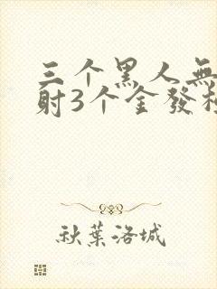 三个黑人无套内射3个金发极品美女