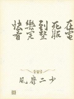 快乐到死在线观看完整版电影高清免