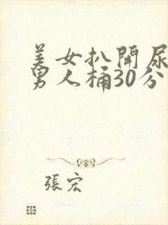 美女扒开尿囗给男人桶30分钟