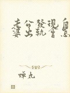 老公发现自己老婆出轨会怎样