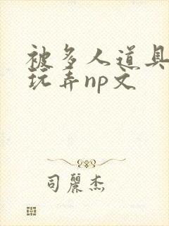 被多人道具调教玩弄np文封面
