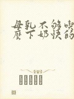 母乳不够吃吃什么下奶快的