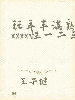 玩弄丰满熟妇xxxxx性一二三区