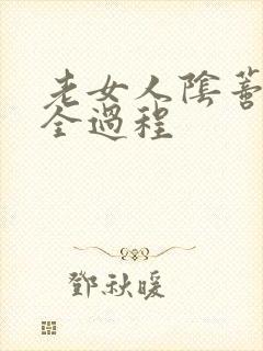 老女人阴蒂被添全过程