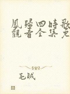 凤归四时歌在线观看全集免费完整版
