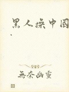 黑人操中国女人.