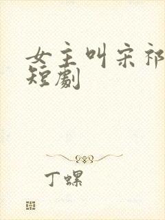 女主叫宋祁月的短剧