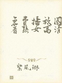 免费播放国产好着熟女高清一级片