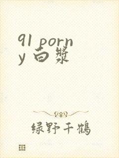 91 porny 白浆