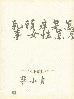 乳头痒是怎么回事 女性怎么解决