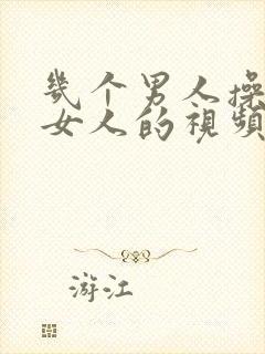 几个男人操一个女人的视频