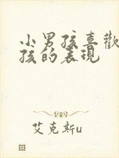 小男孩喜欢小女孩的表现