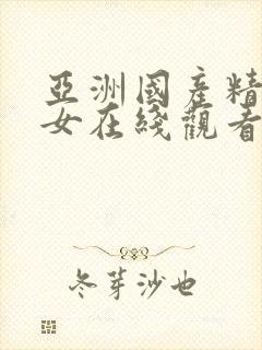 亚洲国产精品美女在线观看