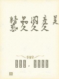 精品国产美女诱惑久久久