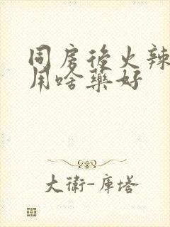 同房后火辣辣疼用啥药好