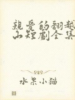 亲爱的翻越那深山短剧全集免费播放