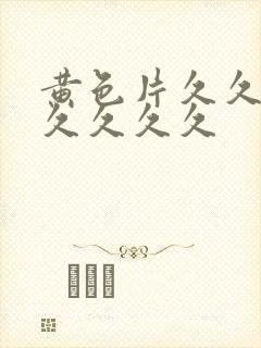 黄色片久久久久久久久久