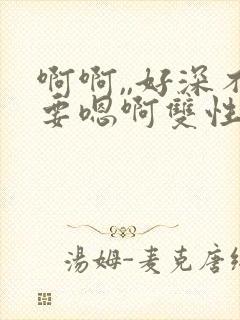 啊啊,,好深不要嗯啊双性人