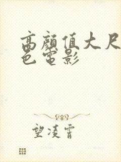 高颜值大尺度情色电影