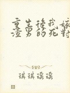 重生后我嫁给了渣男的死对头章节