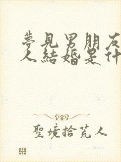 梦见男朋友和别人结婚是什么预兆