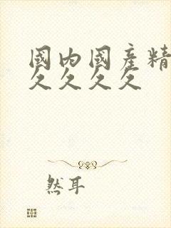 国内国产精品久久久久久