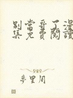 别当哥了漫画全集免费阅读