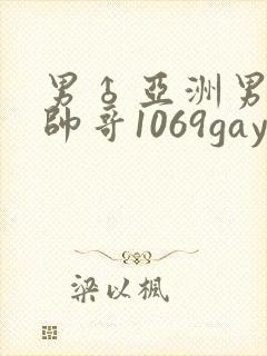男♂亚洲男同志帅哥1069gay