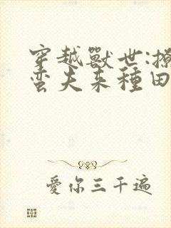 穿越兽世:撩个蛮夫来种田