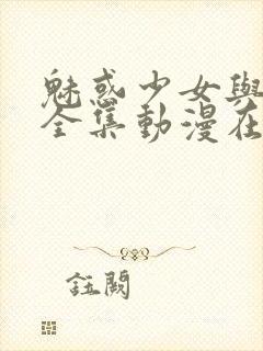 魅惑少女与白浊全集动漫在线观看