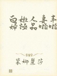 白嫩人妻丰满熟妇极品啪啪