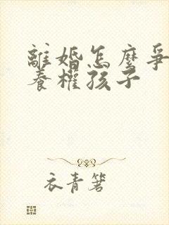 离婚怎么争夺抚养权孩子