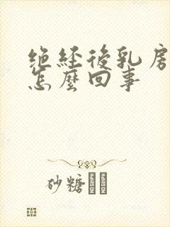 绝经后乳房胀是怎么回事