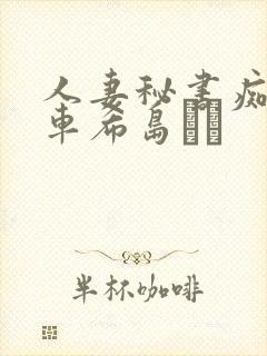 人妻秘书痴汉电车希岛あい