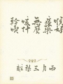 干咳无痰喉咙痒吃什么药好得快