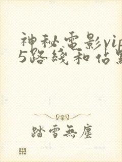 神秘电影vip5路线和站点设置最新消息