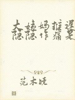 大姨妈推迟腹部隐隐作痛是什么原因