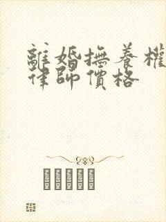 离婚抚养权纠纷律师价格