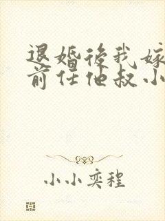 退婚后我嫁给了前任他叔小说