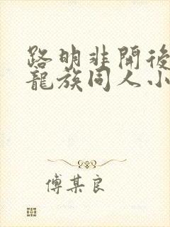 路明非开后宫的龙族同人小说