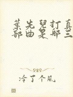 叶先儿打真军三部曲是哪三部封面