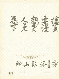 恶人想要抢救一下免费漫画在线